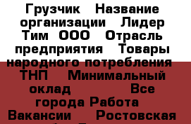 Грузчик › Название организации ­ Лидер Тим, ООО › Отрасль предприятия ­ Товары народного потребления (ТНП) › Минимальный оклад ­ 20 000 - Все города Работа » Вакансии   . Ростовская обл.,Донецк г.